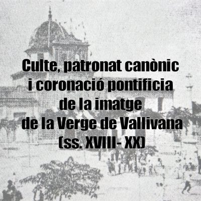 Culte, patronat canònic i coronació pontifícia de la imatge de la Verge de Vallivana (ss. XVIII-XX)